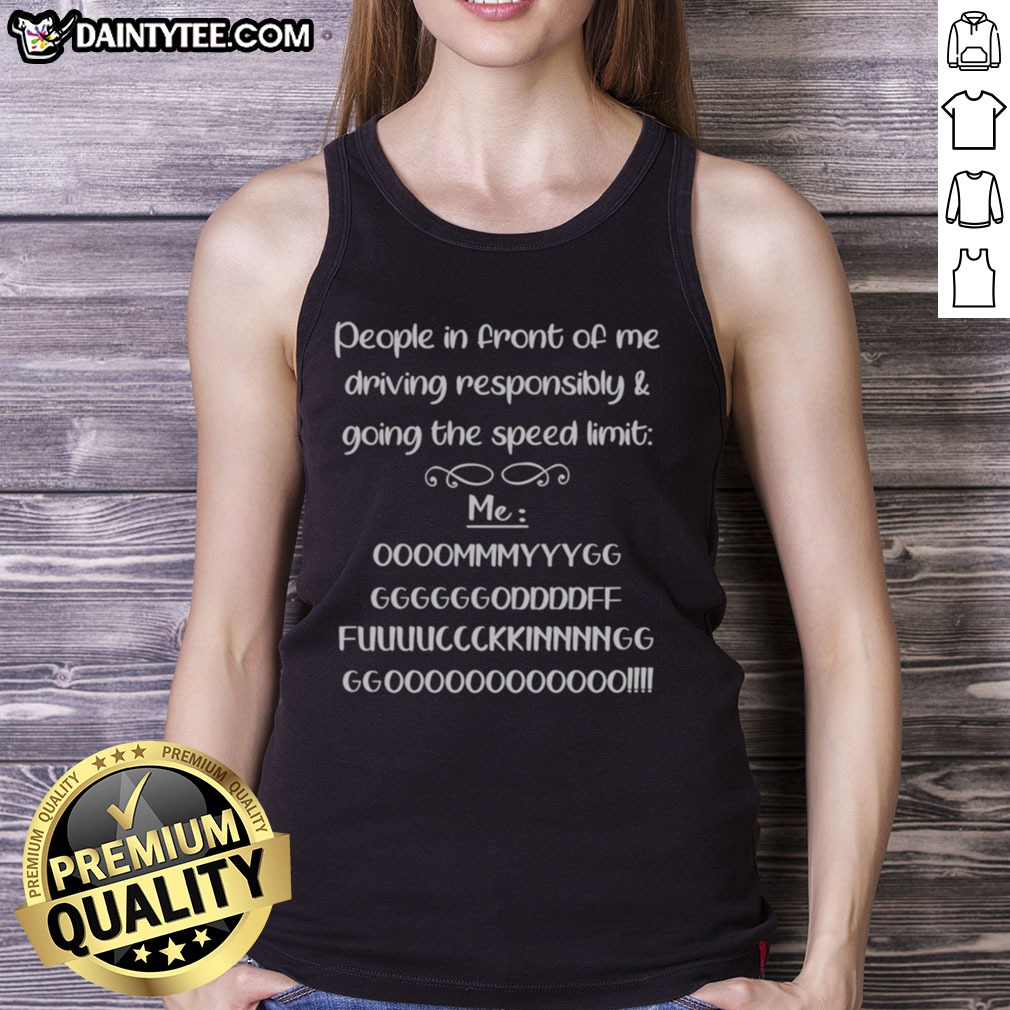 Nice People In Front Of Me Driving Responsibly And Going The Speed Limit Shirt on Tank Top Nice People In Front Of Me Driving Responsibly And Going The Speed Limit Shirt shown as a tank top preview