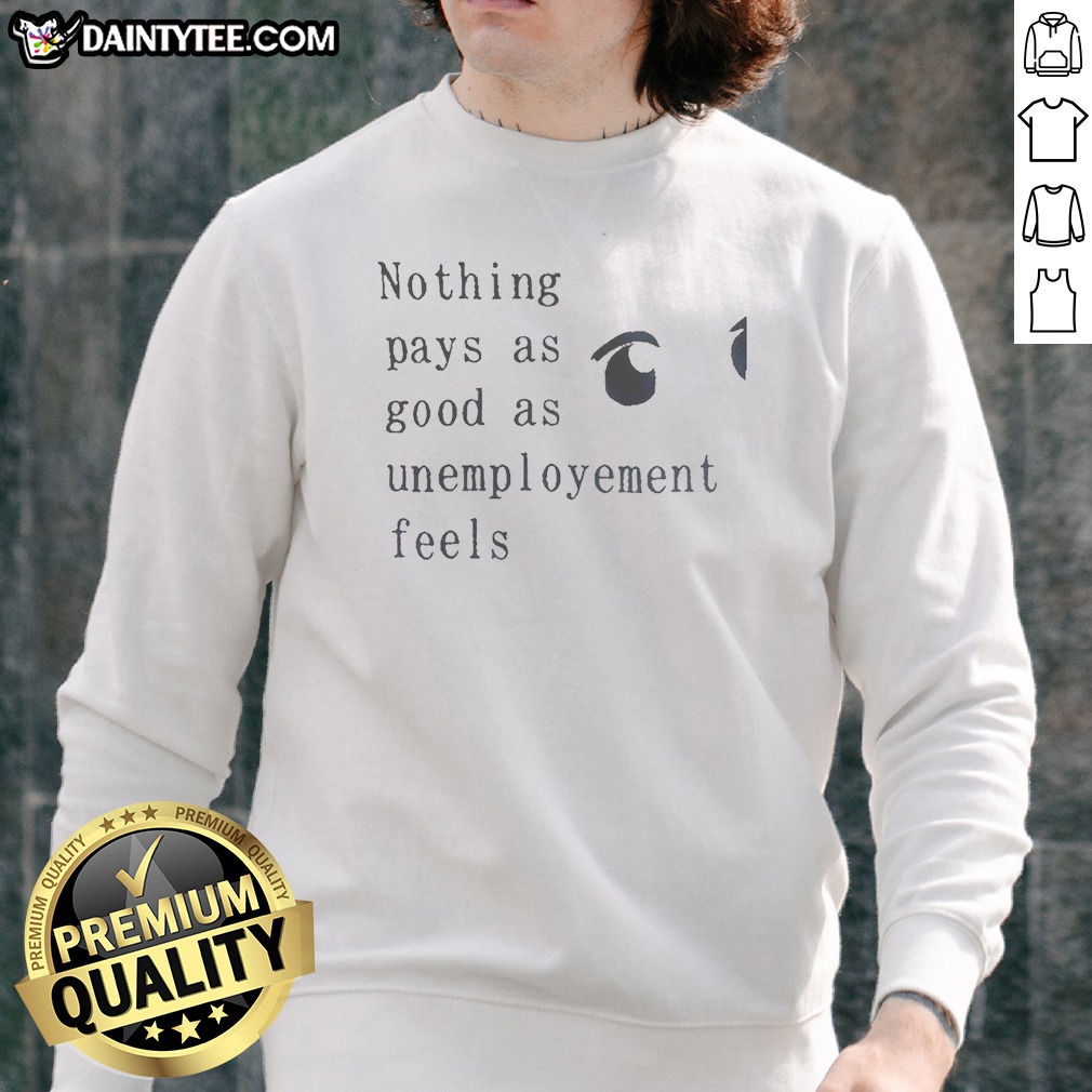 Official Nothing Pays As Good As Unemployement Feels Sweatshirt