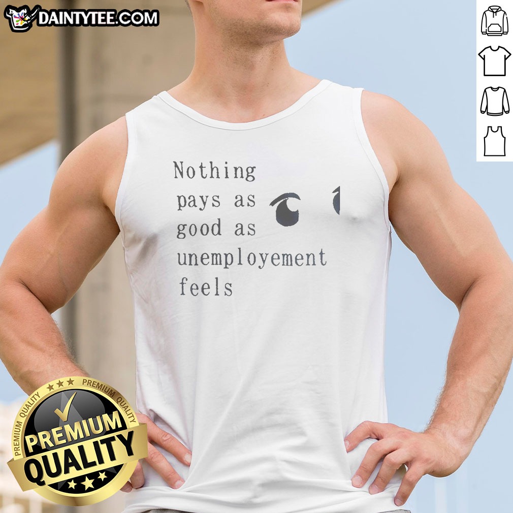Official Nothing Pays As Good As Unemployement Feels Tank Top