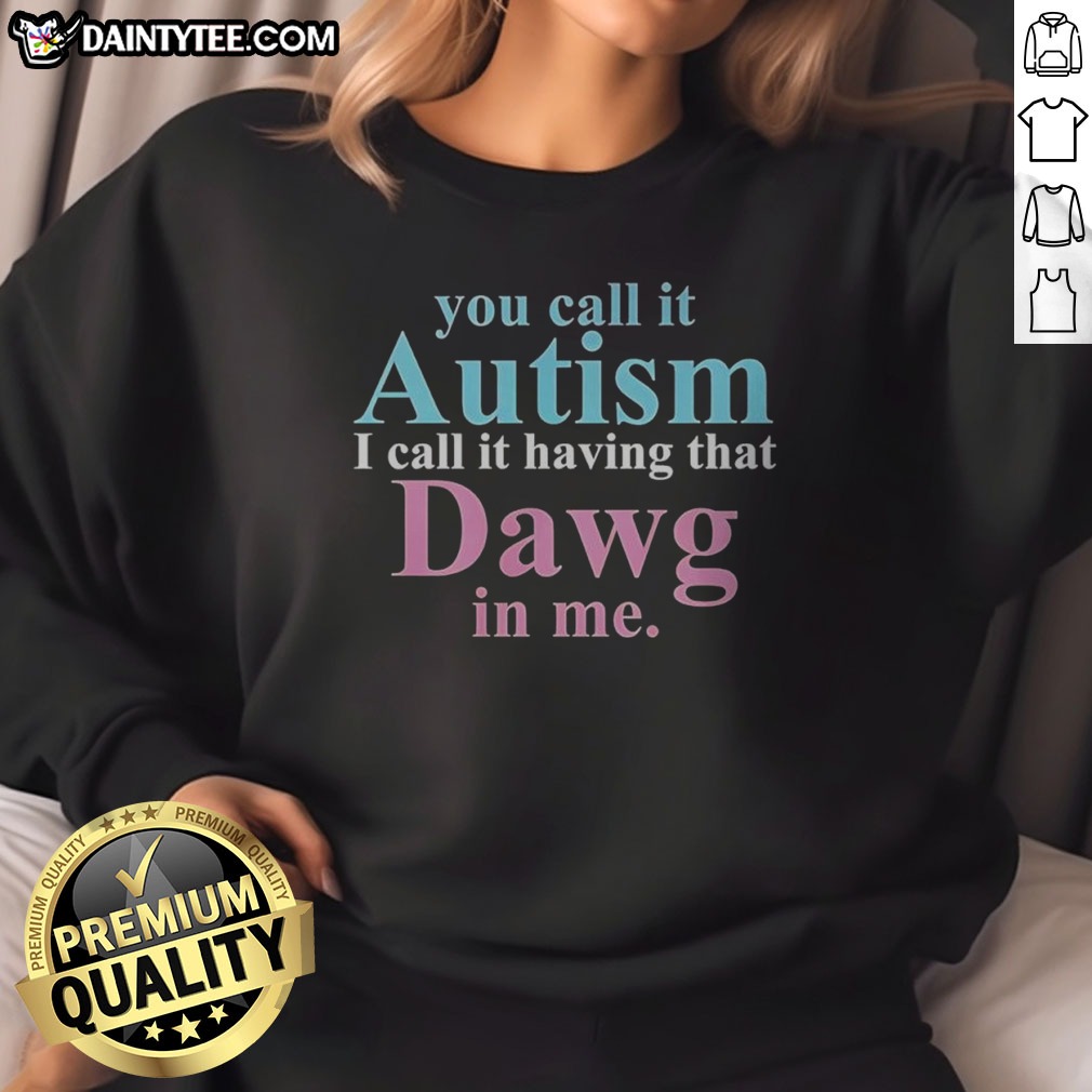 Official You Call It Autism I Call It Having That Dawg In Me Shirt on Sweatshirt Official You Call It Autism I Call It Having That Dawg In Me Shirt shown as a sweatshirt preview