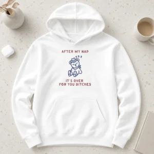 Original After My Nap It'S Over For You Bitches Hoodie