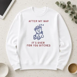 Original After My Nap It'S Over For You Bitches Long Sleeve Shirt