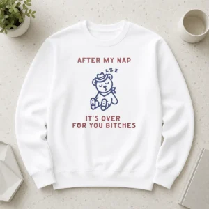 Original After My Nap It'S Over For You Bitches Sweater