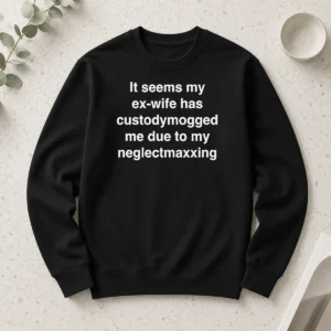 Original It Seems My Ex Wife Has Custody Mogged Me Due To My Neglect Maxxing Long Sleeve Shirt