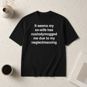 Original It Seems My Ex Wife Has Custody Mogged Me Due To My Neglect Maxxing t shirt front view in black