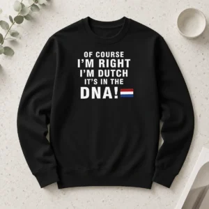 Original Of Course Im Right Im Dutch Its In The DNA Netherlands Long Sleeve Shirt