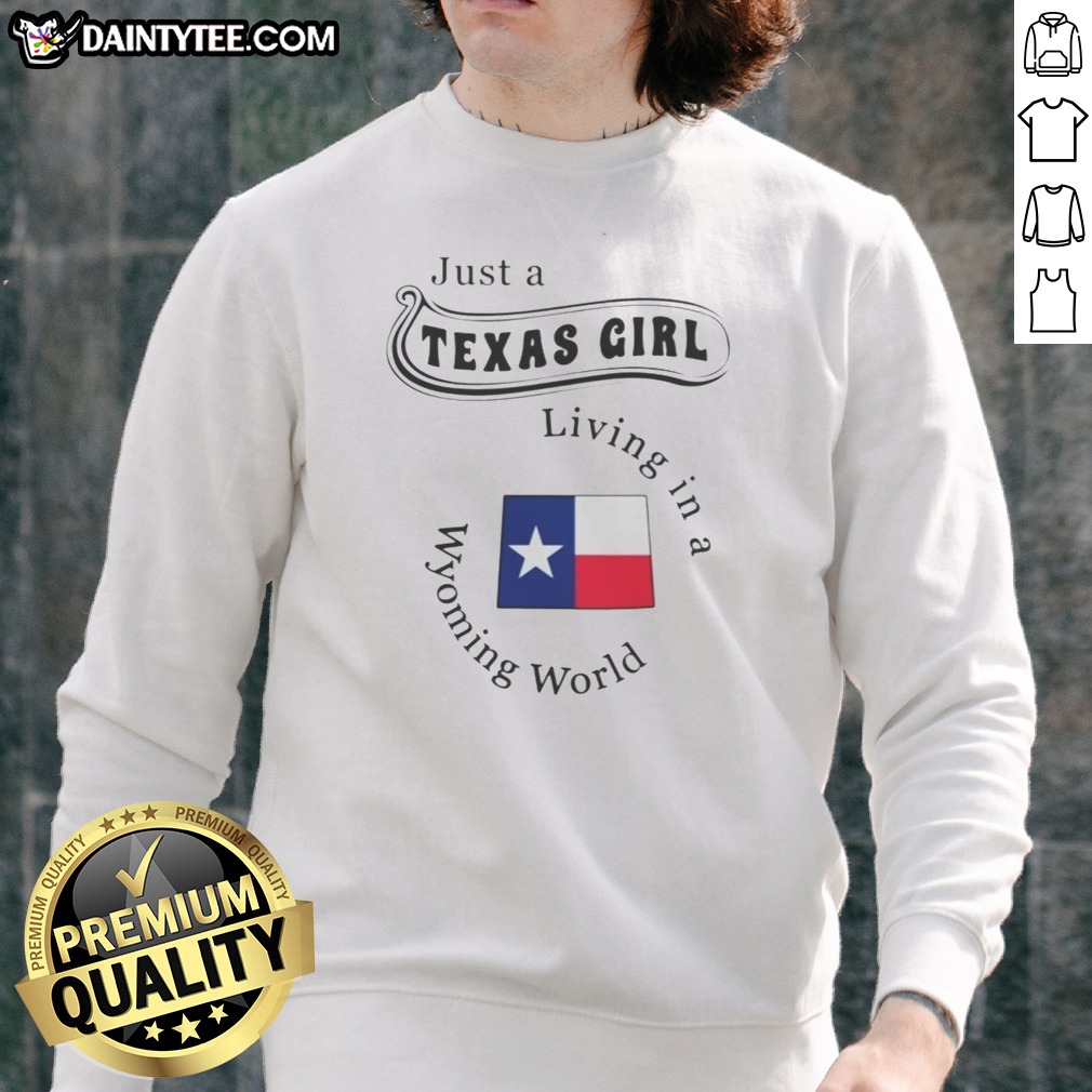 Premium Just A Texas Girl Living In A Wyoming World Texas Flag Hoodie Shirt on Sweatshirt Premium Just A Texas Girl Living In A Wyoming World Texas Flag Hoodie Shirt shown as a sweatshirt preview