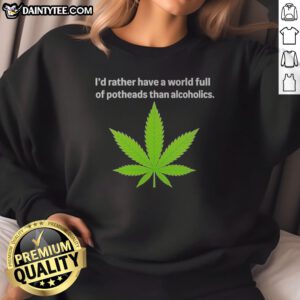 Premium Weed I'D Rather Have A World Full Of Potheads Than Alcoholics Sweatshirt in cozy fabric with bold text design