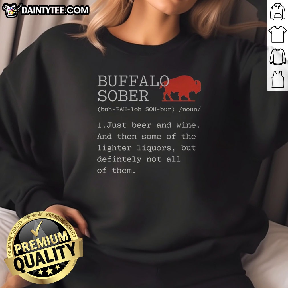 Pretty Buffalo Sober 1 Just Beer And Wine And Then Some Of The Lighter Liquors But Defintely Not All Of Them Shirt on Sweatshirt Pretty Buffalo Sober 1 Just Beer And Wine And Then Some Of The Lighter Liquors But Defintely Not All Of Them Shirt shown as a sweatshirt preview