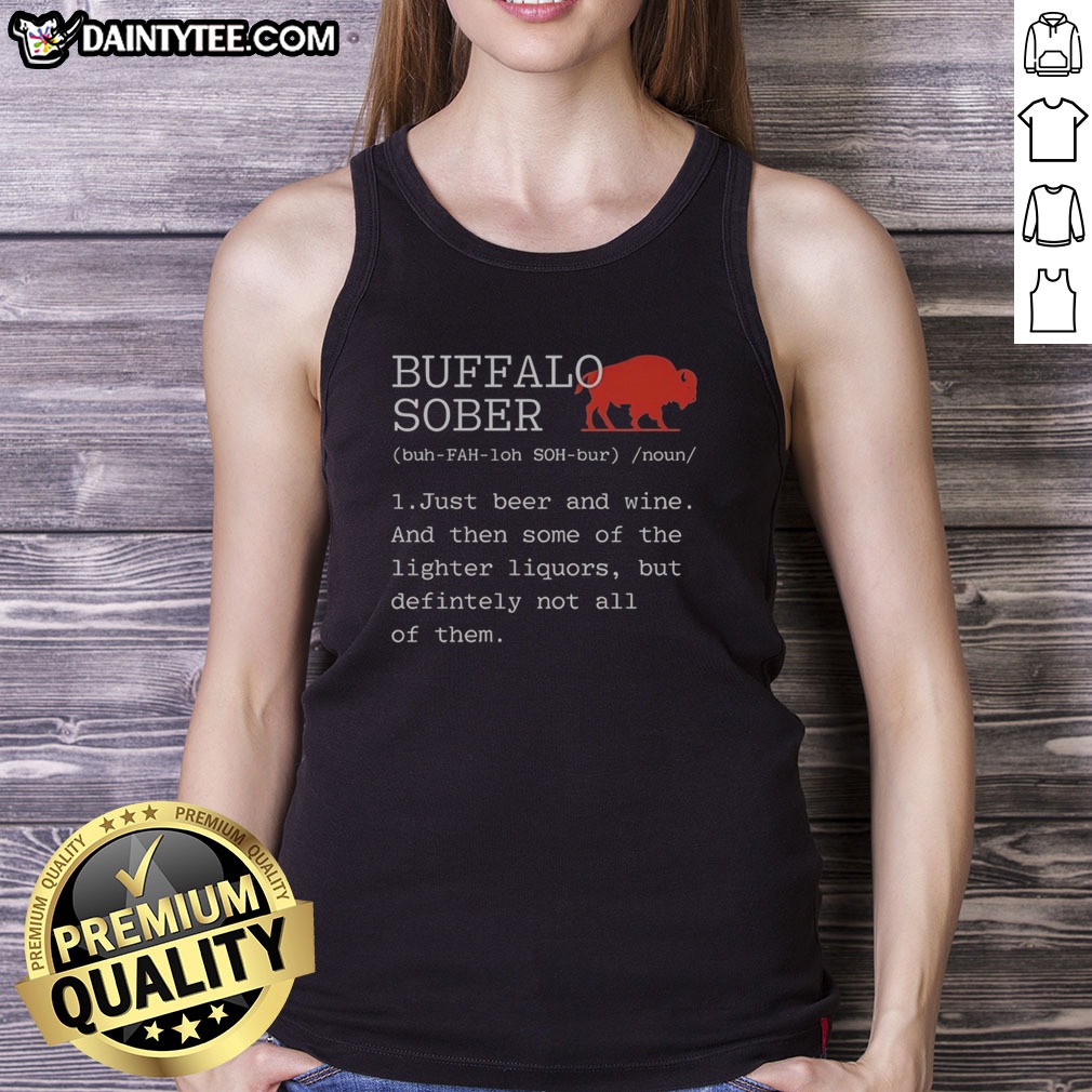 Pretty Buffalo Sober 1 Just Beer And Wine And Then Some Of The Lighter Liquors But Defintely Not All Of Them Shirt - Image 5