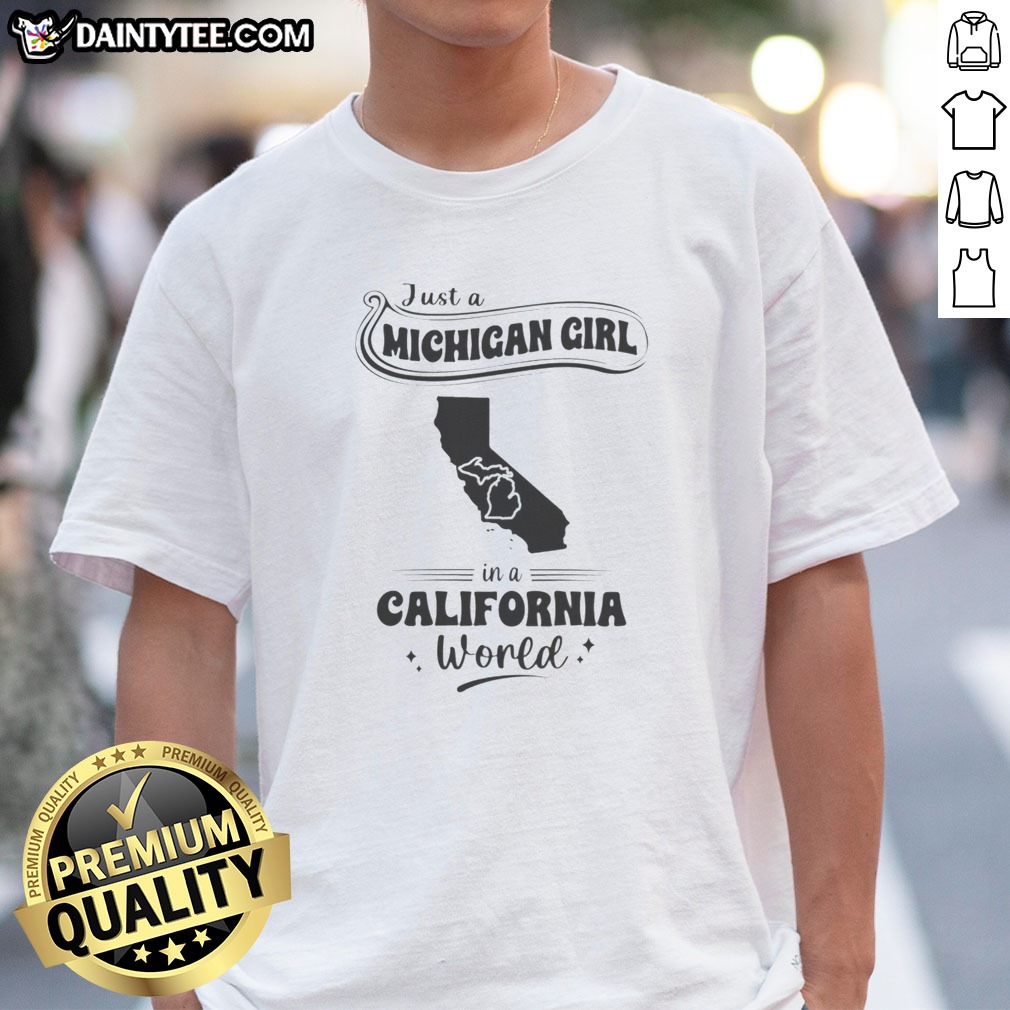 Pretty Just A Michigan Girl In A California World Hoodie Shirt on Classic Shirt Pretty Just A Michigan Girl In A California World Hoodie Shirt shown as a classic shirt preview