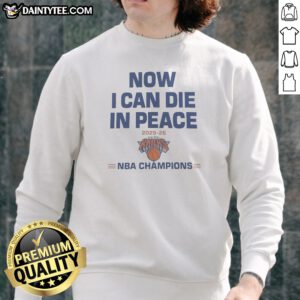 Pretty Now I Can Die In Peace 2025 26 NBA Champions New York Knicks Sweatshirt