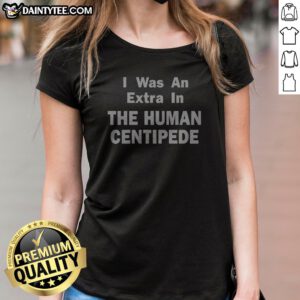 Top I Was An Extra In The Human Centipede Ladies Shirt