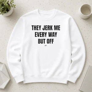 Awesome Perfect They Jerk Me Every Way But Off Gat Since 22 Slogan Humor Novelty Sweater