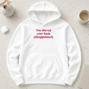 Funny You Shaved Your Bush Disappointed Hoodie