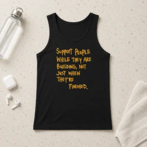 Hot Support People While They Are Building Not Just When They Are Finished Text Tank Top