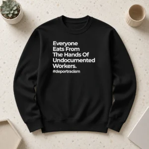 Nice Everyone Eats From The Hands Of Undocumented Workers Deport Racism Statement sweater in dark color with bold white text on front