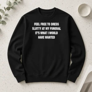 Nice Premium Feel Free To Dress Slutty At My Funeral It'S What I Would Have Wanted Long Sleeve Shirt