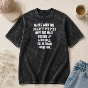Official Dudes With The Smallest Pee Pees Have The Most Fucked Up Attitudes Calm Down Push Pop Washed T-Shirt