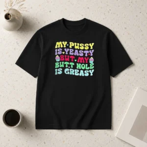 Official My Pussy Is Yeasty But My Butt Hole Is Greasy