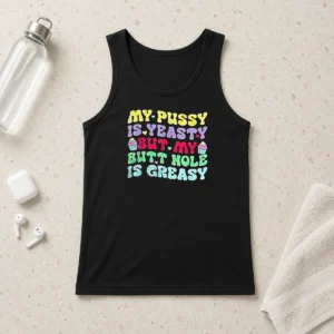 Official My Pussy Is Yeasty But My Butt Hole Is Greasy Tank Top