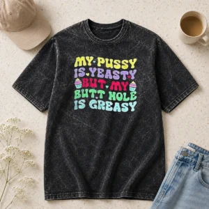 Official My Pussy Is Yeasty But My Butt Hole Is Greasy Washed T-Shirt