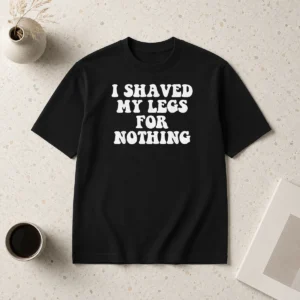 Original I Shaved My Legs For Nothing Funny Humor
