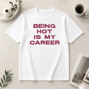Original Nice Being Hot Is My Career Quote