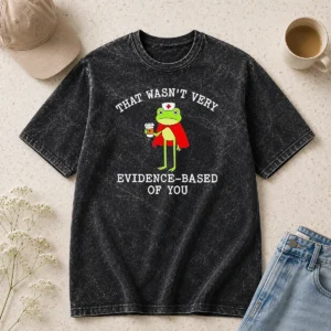 Pretty Awesome Frog That Wasn'T Very Evidence Based Of You Washed T-Shirt