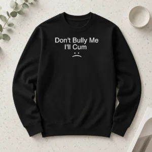 Top Hot Don'T Bully Me I'Ll Cum Sad Face Slogan Long Sleeve Shirt
