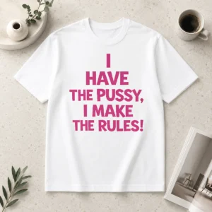 Hot Premium I Have The Pussy I Make The Rules Empowerment
