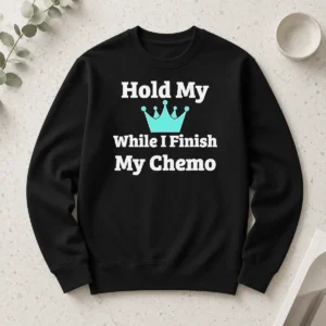 Nice Good Crown Hold My While I Finish My Chemo Long Sleeve Shirt