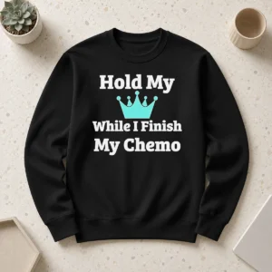 Nice Good Crown Hold My While I Finish My Chemo Sweater