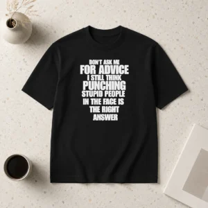 Nice Hot Don'T Ask Me For Advice I Still Think Punching Stupid People In The Face Is The Right Answer
